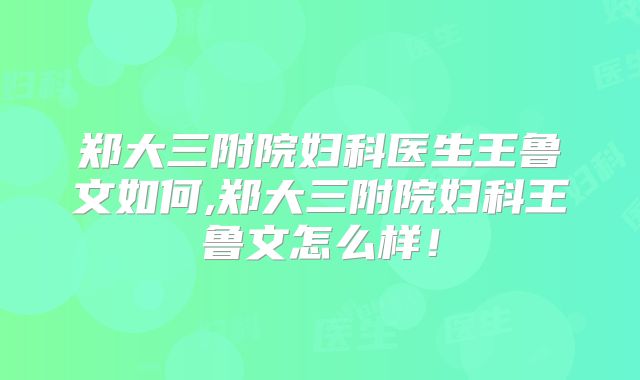 郑大三附院妇科医生王鲁文如何,郑大三附院妇科王鲁文怎么样！