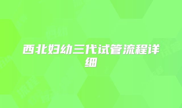 西北妇幼三代试管流程详细