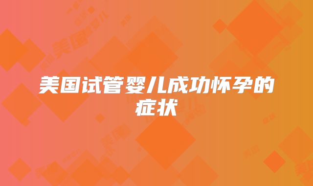 美国试管婴儿成功怀孕的症状