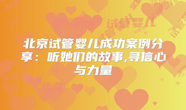 北京试管婴儿成功案例分享：听她们的故事,寻信心与力量