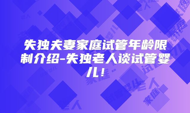 失独夫妻家庭试管年龄限制介绍-失独老人谈试管婴儿！