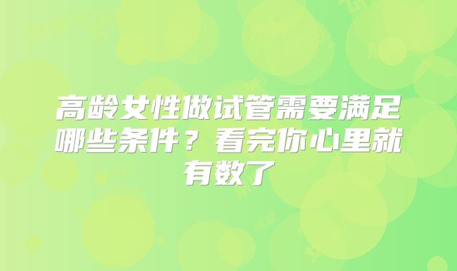 高龄女性做试管需要满足哪些条件?看完你心里就有数了
