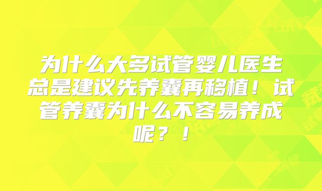 为什么大多试管婴儿医生总是建议先养囊再移植！试管养囊为什么不容易养成呢？！