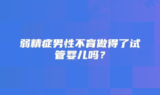 弱精症男性不育做得了试管婴儿吗?