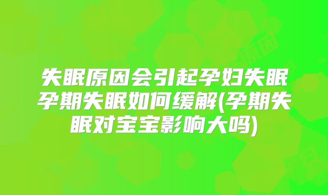 失眠原因会引起孕妇失眠孕期失眠如何缓解(孕期失眠对宝宝影响大吗)