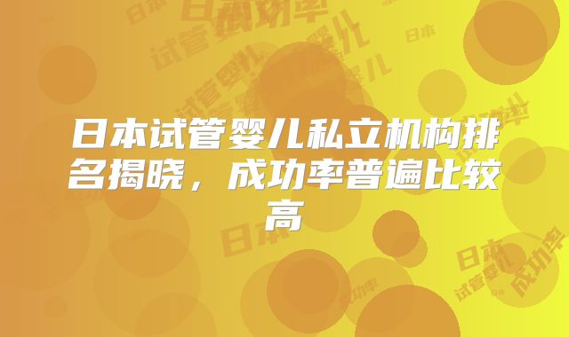 日本试管婴儿私立机构排名揭晓，成功率普遍比较高