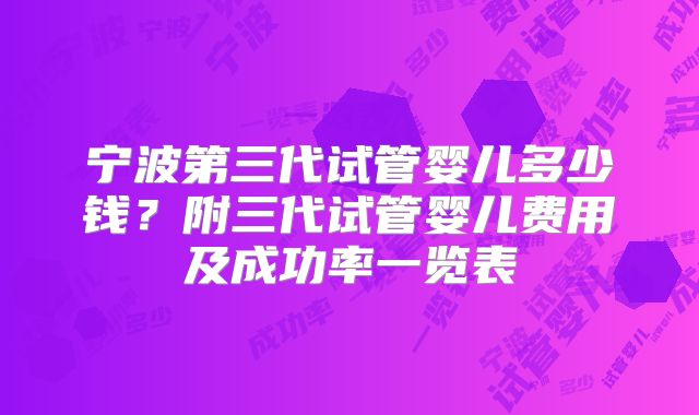 宁波第三代试管婴儿多少钱？附三代试管婴儿费用及成功率一览表