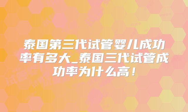 泰国第三代试管婴儿成功率有多大_泰国三代试管成功率为什么高!