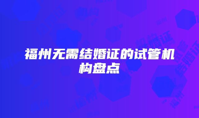 福州无需结婚证的试管机构盘点