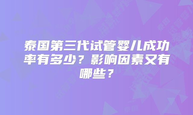 泰国第三代试管婴儿成功率有多少？影响因素又有哪些？