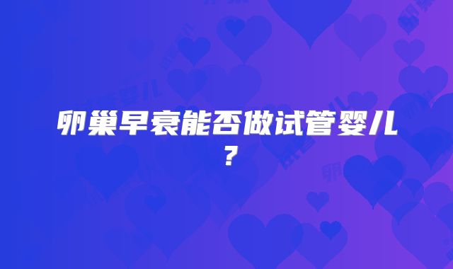 卵巢早衰能否做试管婴儿？