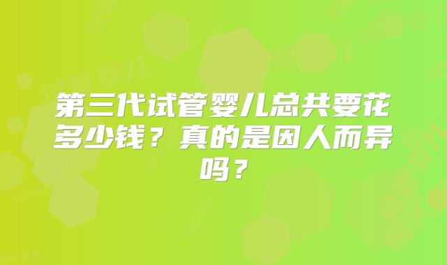 第三代试管婴儿总共要花多少钱？真的是因人而异吗？