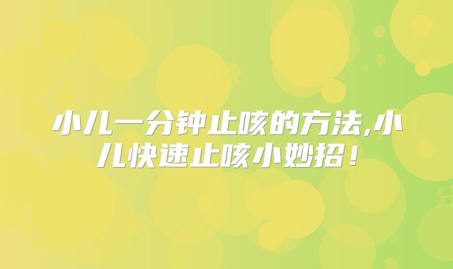 小儿一分钟止咳的方法,小儿快速止咳小妙招!