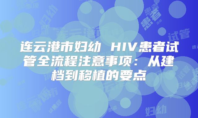 连云港市妇幼 HIV患者试管全流程注意事项：从建档到移植的要点
