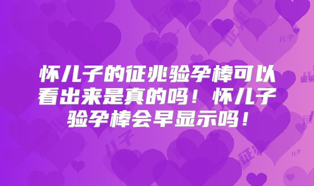怀儿子的征兆验孕棒可以看出来是真的吗!怀儿子验孕棒会早显示吗!