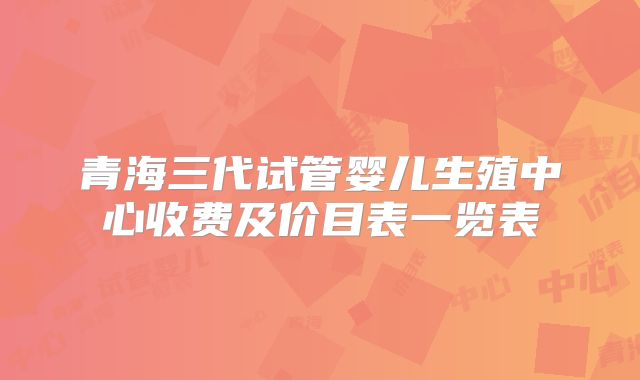 青海三代试管婴儿生殖中心收费及价目表一览表
