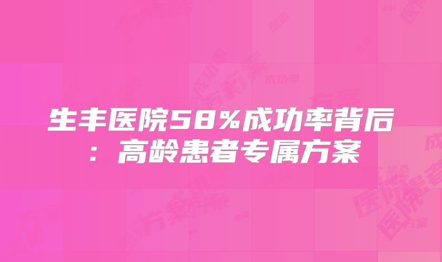 生丰医院58%成功率背后：高龄患者专属方案