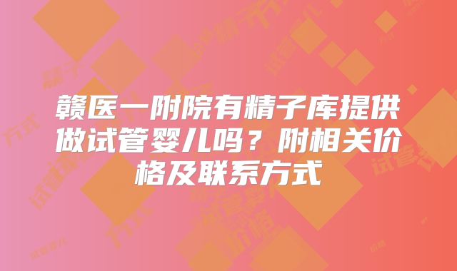 赣医一附院有精子库提供做试管婴儿吗?附相关价格及联系方式