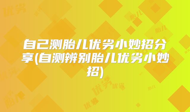 自己测胎儿优劣小妙招分享(自测辨别胎儿优劣小妙招)