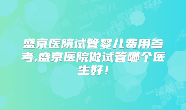 盛京医院试管婴儿费用参考,盛京医院做试管哪个医生好！
