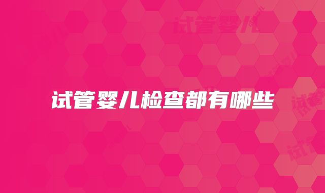 试管婴儿检查都有哪些
