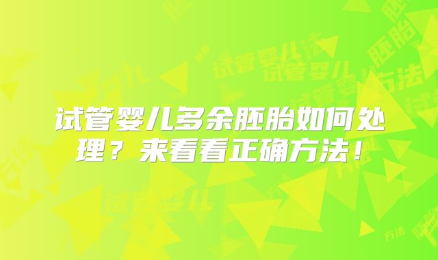 试管婴儿多余胚胎如何处理？来看看正确方法！