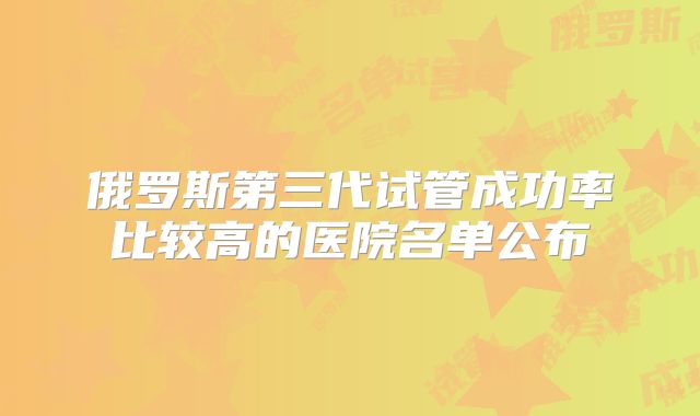 俄罗斯第三代试管成功率比较高的医院名单公布