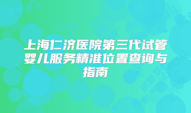 上海仁济医院第三代试管婴儿服务精准位置查询与指南