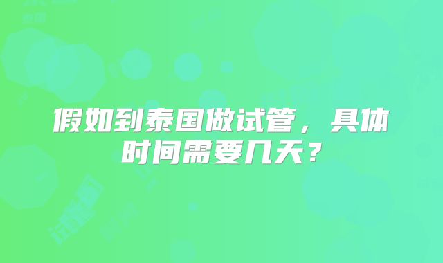 假如到泰国做试管,具体时间需要几天?