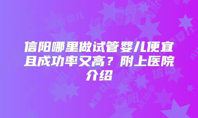 信阳哪里做试管婴儿便宜且成功率又高？附上医院介绍