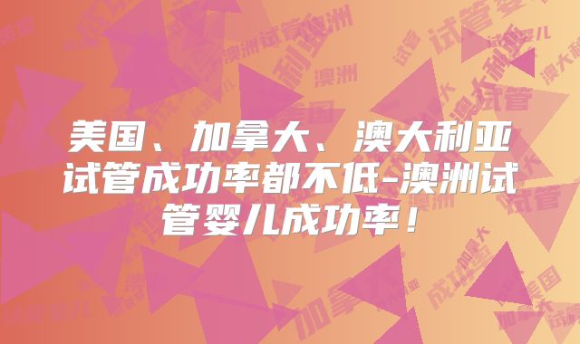 美国、加拿大、澳大利亚试管成功率都不低-澳洲试管婴儿成功率！