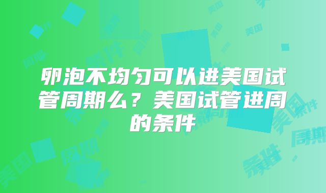 卵泡不均匀可以进美国试管周期么?美国试管进周的条件
