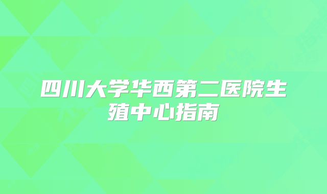 四川大学华西第二医院生殖中心指南