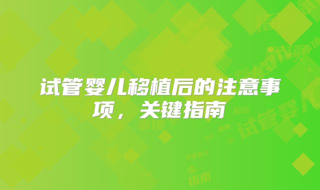 试管婴儿移植后的注意事项,关键指南