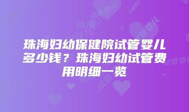 珠海妇幼保健院试管婴儿多少钱？珠海妇幼试管费用明细一览