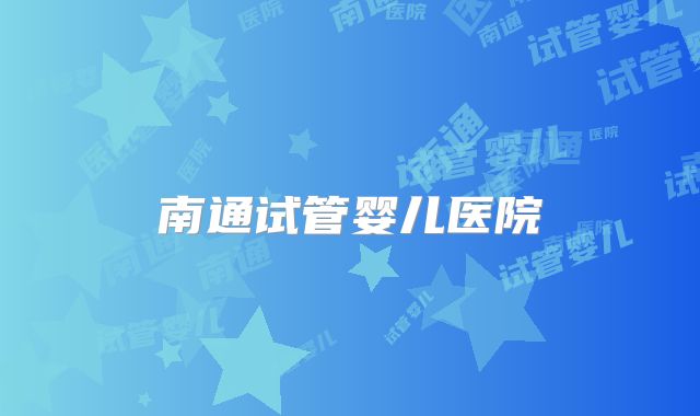 南通试管婴儿医院