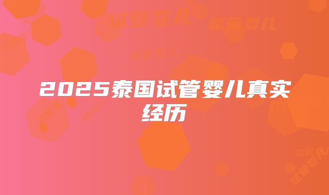 2025泰国试管婴儿真实经历