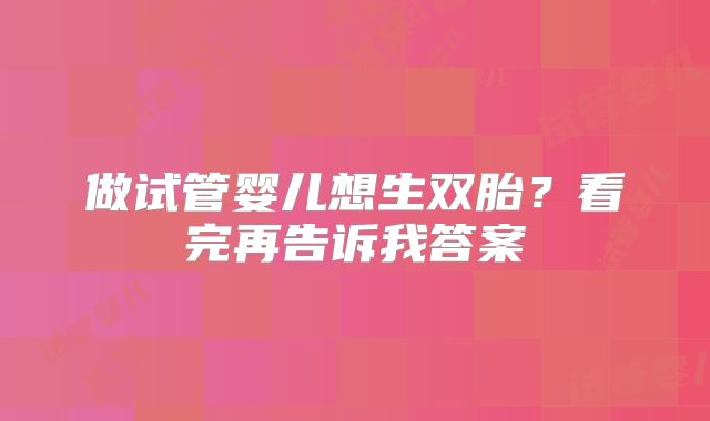 做试管婴儿想生双胎？看完再告诉我答案
