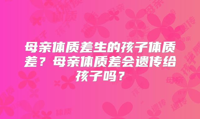 母亲体质差生的孩子体质差?母亲体质差会遗传给孩子吗?