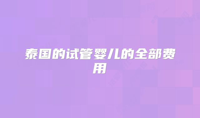 泰国的试管婴儿的全部费用