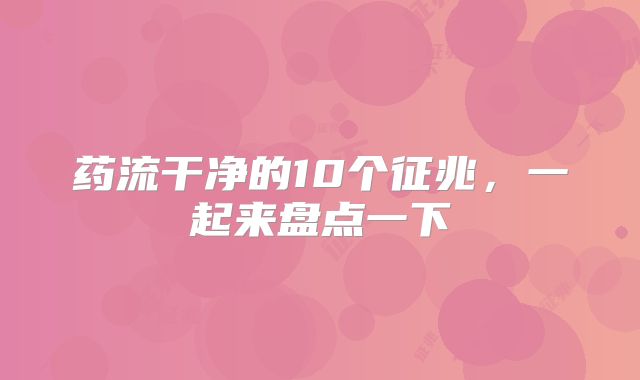 药流干净的10个征兆，一起来盘点一下