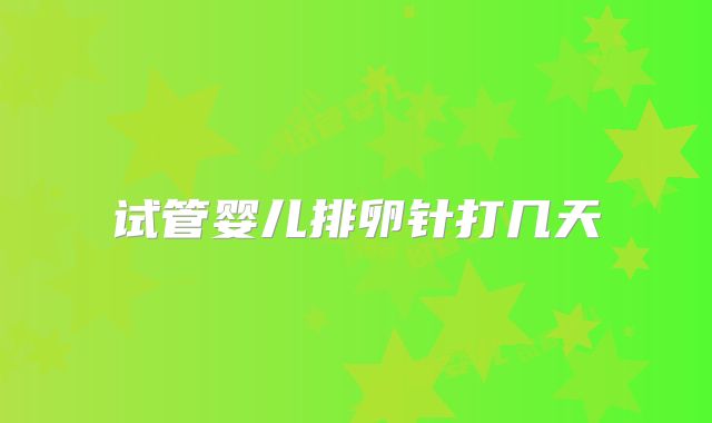 试管婴儿排卵针打几天