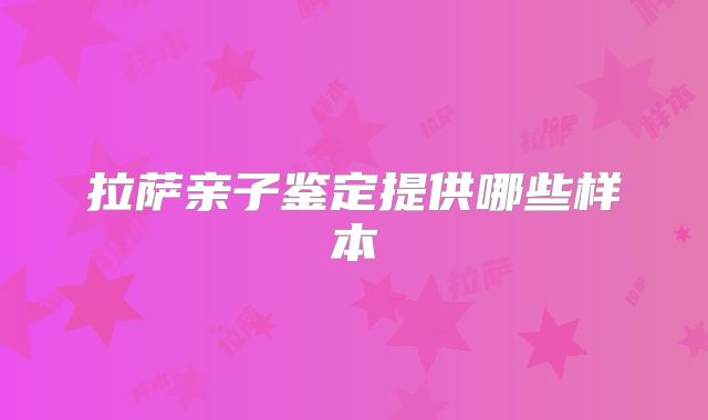 拉萨亲子鉴定提供哪些样本