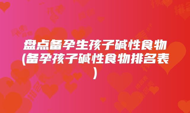 盘点备孕生孩子碱性食物(备孕孩子碱性食物排名表)