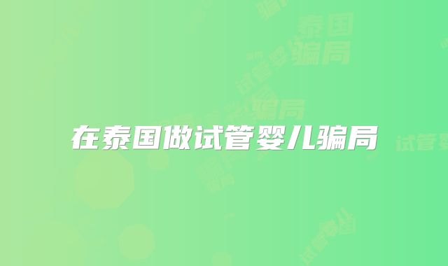在泰国做试管婴儿骗局