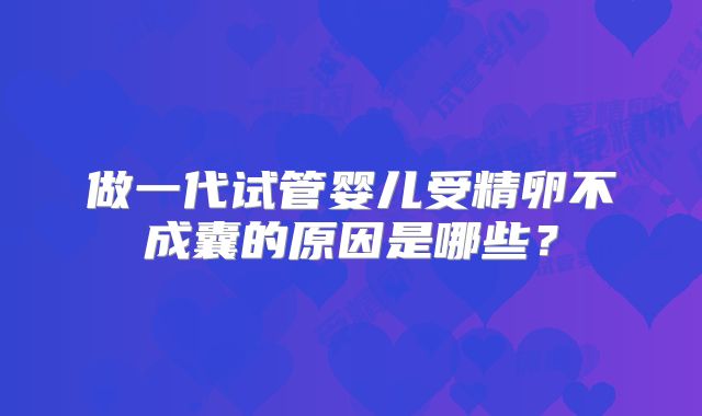 做一代试管婴儿受精卵不成囊的原因是哪些？