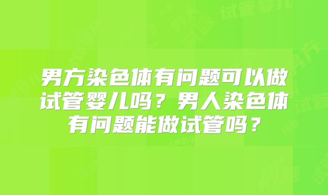 男方染色体有问题可以做试管婴儿吗？男人染色体有问题能做试管吗？