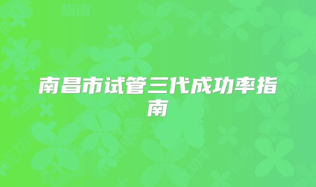 南昌市试管三代成功率指南