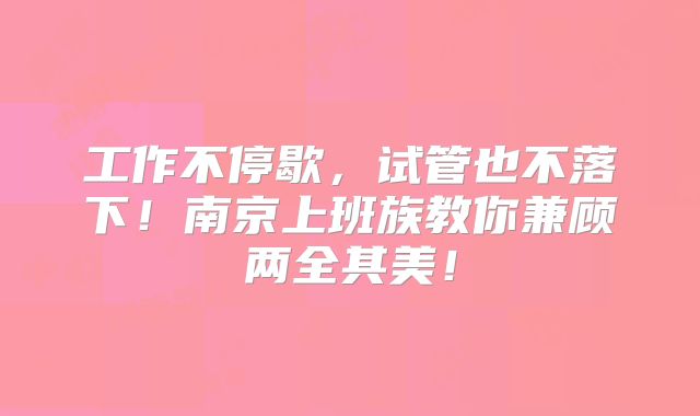 工作不停歇，试管也不落下！南京上班族教你兼顾两全其美！