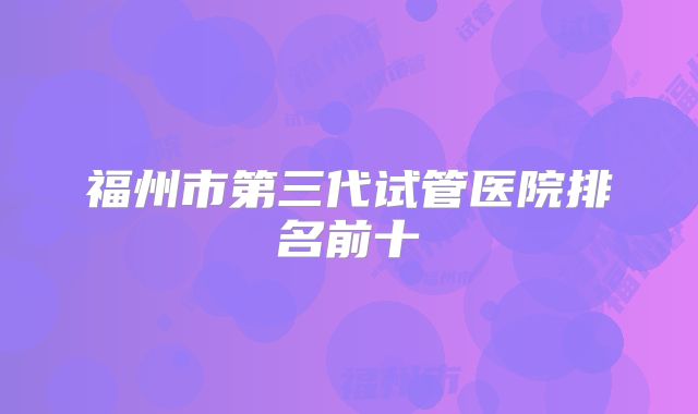 福州市第三代试管医院排名前十